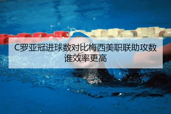 C罗亚冠进球数对比梅西美职联助攻数谁效率更高